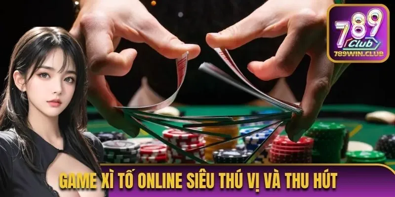 Game xì tố online siêu thú vị và thu hút 