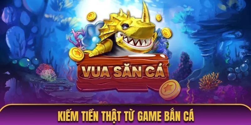 Kiếm tiền thật từ game bắn cá