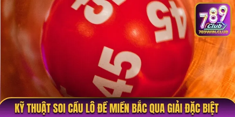 Kỹ thuật soi cầu lô đề miền Bắc qua giải đặc biệt 