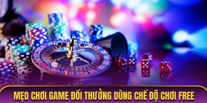 Mẹo chơi game đổi thưởng sử dụng chế độ chơi miễn phí