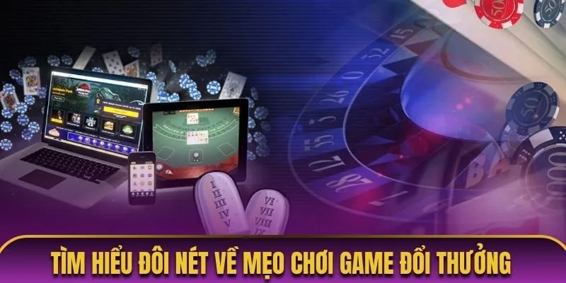 Tìm hiểu đôi nét về mẹo chơi game đổi thưởng 